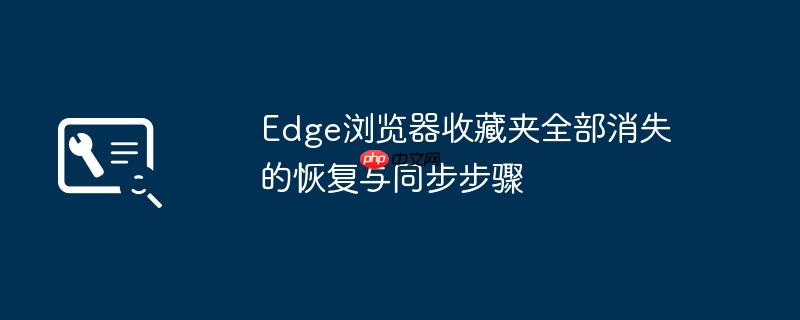 Edge浏览器收藏夹全部消失的恢复与同步步骤