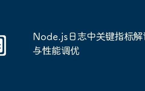 Node.js日志中关键指标解读与性能调优
