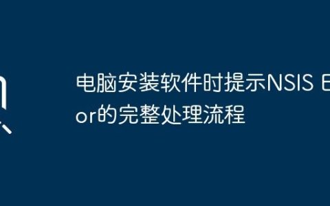 电脑安装软件时提示NSIS Error的完整处理流程