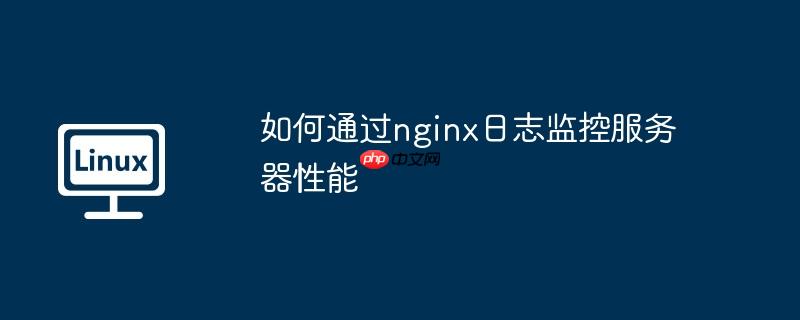 如何通过nginx日志监控服务器性能