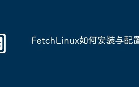FetchLinux如何安装与配置