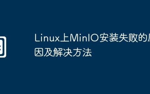Linux上MinIO安装失败的原因及解决方法