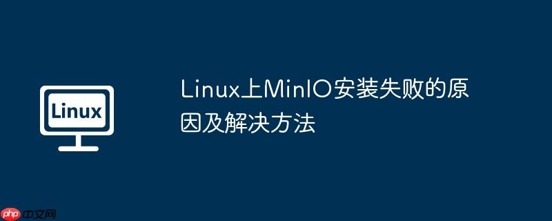 linux上minio安装失败的原因及解决方法