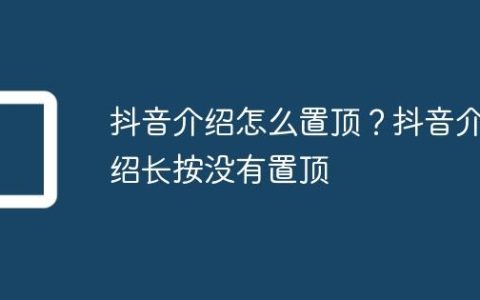 抖音介绍怎么置顶？抖音介绍长按没有置顶