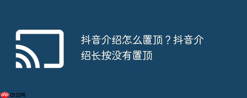 抖音介绍怎么置顶?抖音介绍长按没有置顶