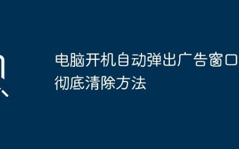 电脑开机自动弹出广告窗口的彻底清除方法