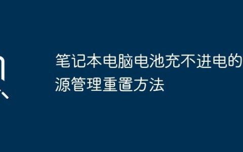 笔记本电脑电池充不进电的电源管理重置方法