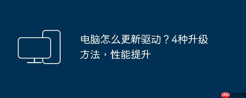 电脑怎么更新驱动?4种升级方法,性能提升
