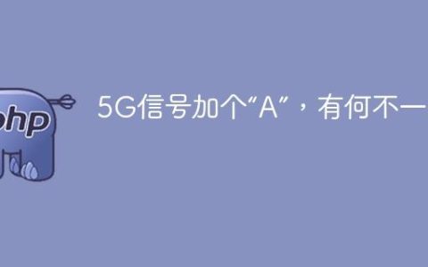 5G信号加个“A”，有何不一样？