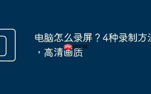 电脑怎么录屏？4种录制方法，高清画质