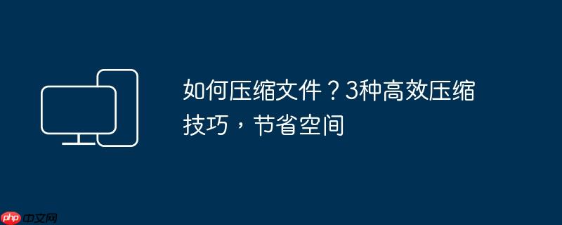 如何压缩文件?3种高效压缩技巧,节省空间
