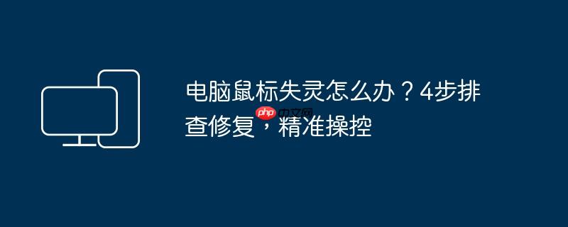 电脑鼠标失灵怎么办?4步排查修复,精准操控