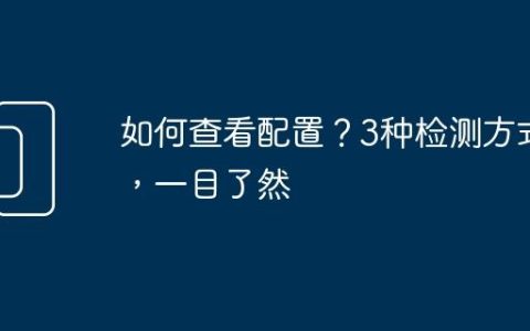 如何查看配置？3种检测方式，一目了然