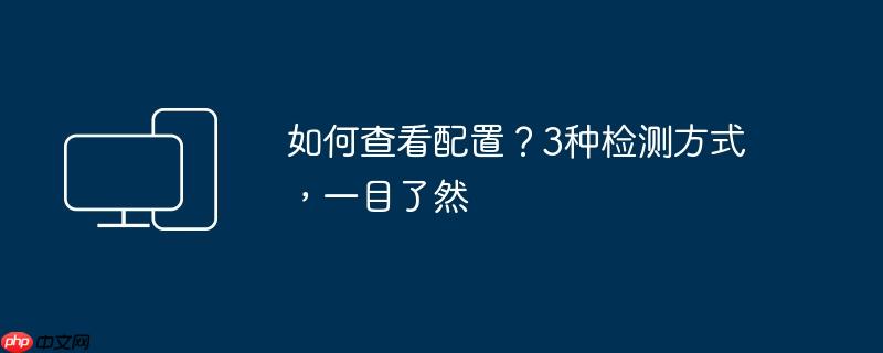 如何查看配置?3种检测方式,一目了然