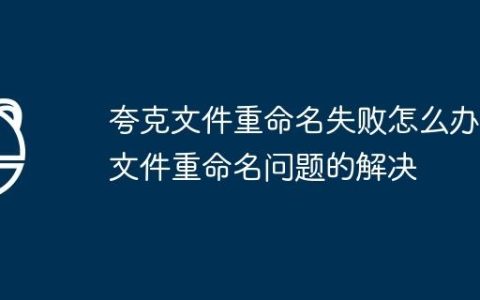 夸克文件重命名失败怎么办 文件重命名问题的解决