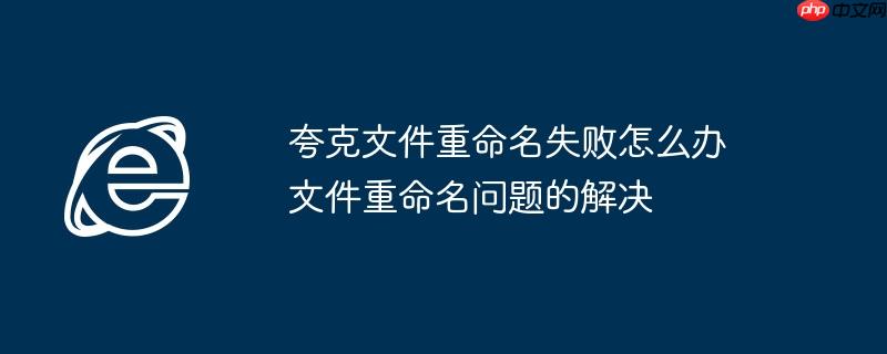 夸克文件重命名失败怎么办 文件重命名问题的解决
