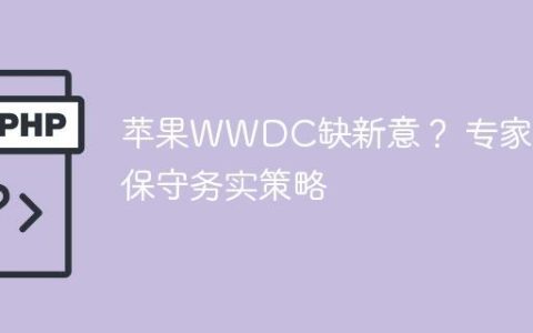 苹果WWDC缺新意？ 专家：保守务实策略
