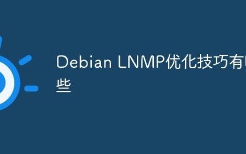 Debian LNMP优化技巧有哪些