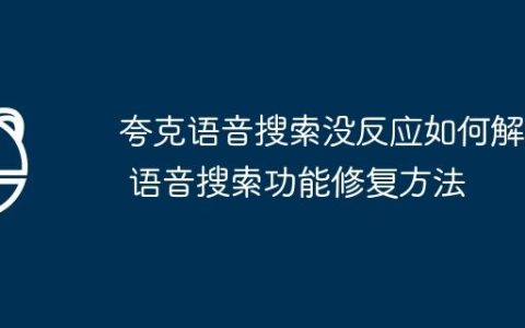 夸克语音搜索没反应如何解决 语音搜索功能修复方法