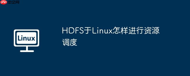 hdfs于linux怎样进行资源调度