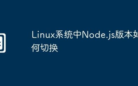 Linux系统中Node.js版本如何切换