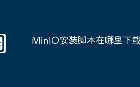 MinIO安装脚本在哪里下载