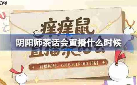 阴阳师茶话会直播什么时候-阴阳师茶话会直播时间