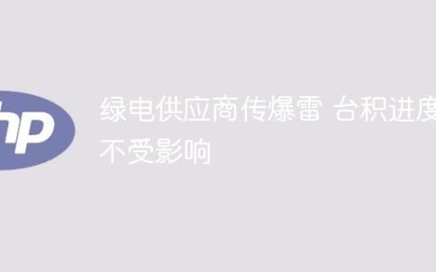 绿电供应商传爆雷 台积进度不受影响