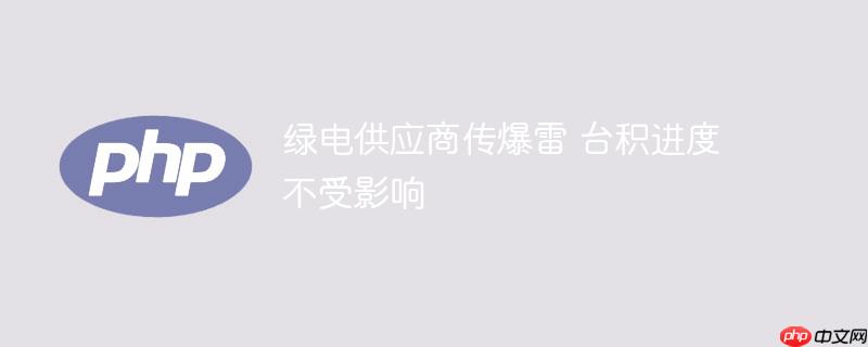 绿电供应商传爆雷 台积进度不受影响