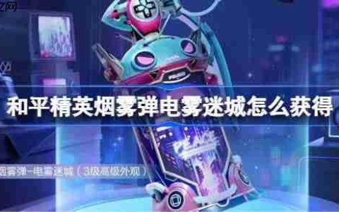 和平精英烟雾弹电雾迷城怎么获得-和平精英烟雾弹电雾迷城获取攻略