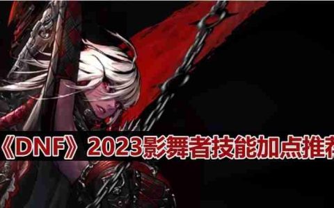 DNF110版本影舞者技能怎么加点-2023影舞者技能加点推荐
