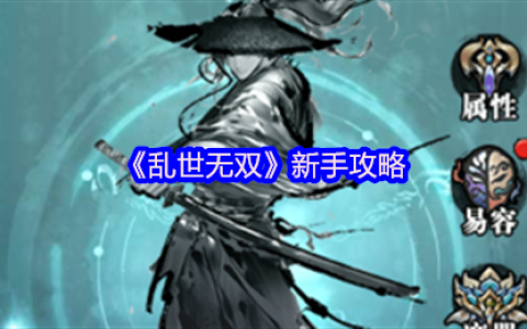 乱世无双新手必看攻略：水墨江湖，执剑逍遥，轻松踏上巅峰路！