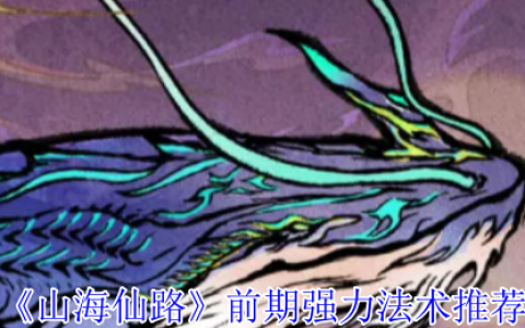 山海仙路开局必拿！四大神级法术获取攻略全解析