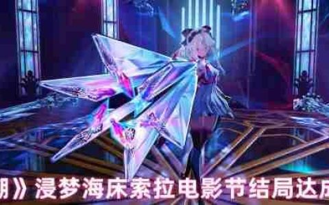 浸梦海床索拉电影节全结局解锁指南