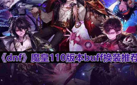 dnf110版本魔皇buff换什么-魔皇110版本buff换装推荐