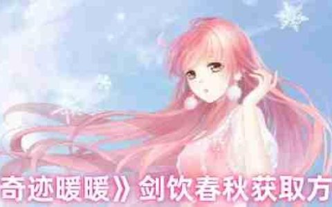 奇迹暖暖剑饮春秋套装速取指南：活动限时获取攻略