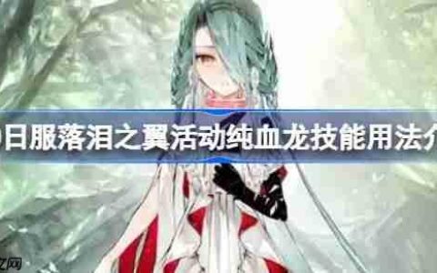 FGO日服落泪之翼活动纯血龙技能用法介绍-FGO日服落泪之翼活动纯血龙技能怎么用