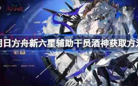 明日方舟新六星辅助干员酒神获取方法-明日方舟新六星辅助干员酒神怎么获取