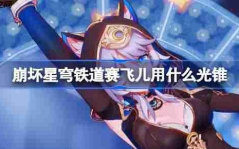 崩坏星穹铁道赛飞儿用什么光锥-崩铁赛飞儿光锥推荐