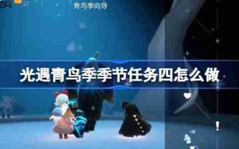 光遇青鸟季季节任务四怎么做-青鸟季季节任务四做法攻略