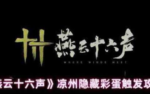 燕云十六声凉州五大隐藏彩蛋全解锁：从醉酒幻象到月宫奇遇