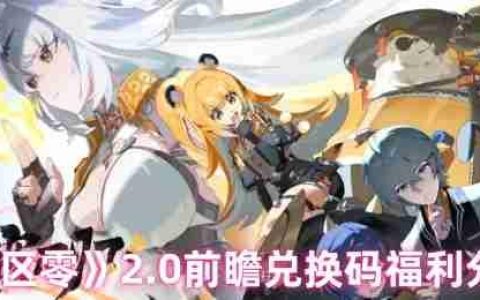 绝区零2.0前瞻福利重磅来袭 限量兑换码手慢无！