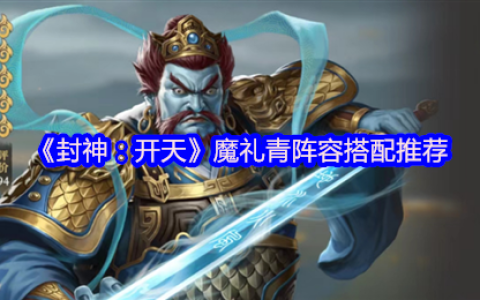 封神开天魔礼青阵容搭配攻略：庚金爆破流秒杀指南