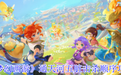 梦幻西游通天河终极攻略：五脏击杀顺序详解，速破脏腑稳通关！