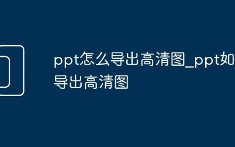 ppt怎么导出高清图_ppt如何导出高清图