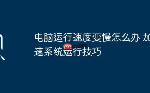 电脑运行速度变慢怎么办 加速系统运行技巧