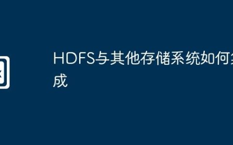 HDFS与其他存储系统如何集成