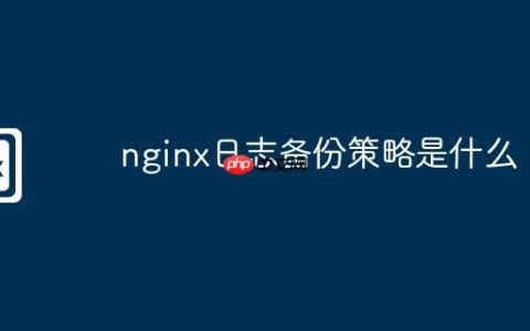 nginx日志备份策略是什么