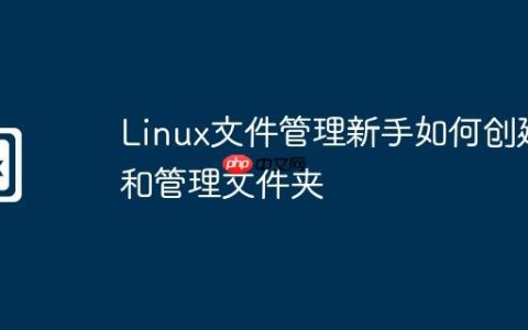Linux文件管理新手如何创建和管理文件夹