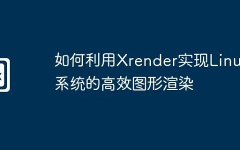 如何利用Xrender实现Linux系统的高效图形渲染